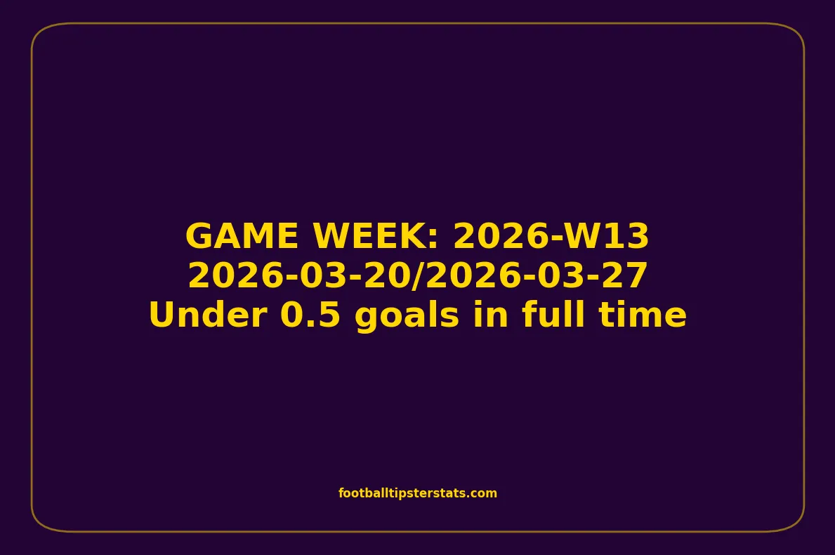 GAME WEEK 13, March 20-27, 2026 - Under 0.5 goals in full time